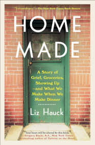 Home Made (A Story of Grief, Groceries, Showing Up--and What We Make When We Make Dinner) - 9780525512455 by Liz Hauck, 9780525512455