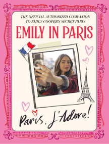 Emily in Paris: Paris, J'Adore! (The Official Authorized Companion to Emily's Secret Paris) by Emily in Paris, 9780316520522