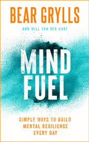 Mind Fuel (Simple Ways to Build Mental Resilience Every Day) by Bear Grylls, 9781399805094