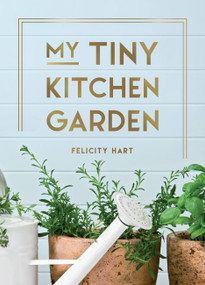 My Tiny Kitchen Garden (Simple Tips to Help You Grow Your Own Herbs, Fruits and Vegetables) by Felicity Hart, 9781800073470