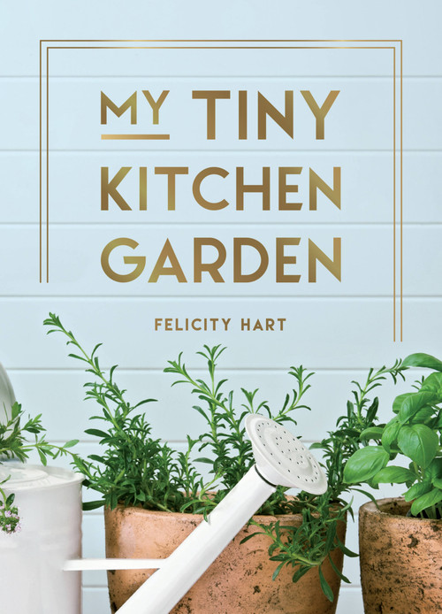 My Tiny Kitchen Garden (Simple Tips to Help You Grow Your Own Herbs, Fruits and Vegetables) by Felicity Hart, 9781800073470