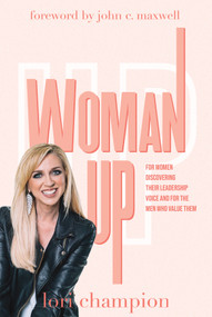 Woman Up (For Women Discovering Their Leadership Voice And For The Men Who Value Them) by Lori Champion, 9781954089860