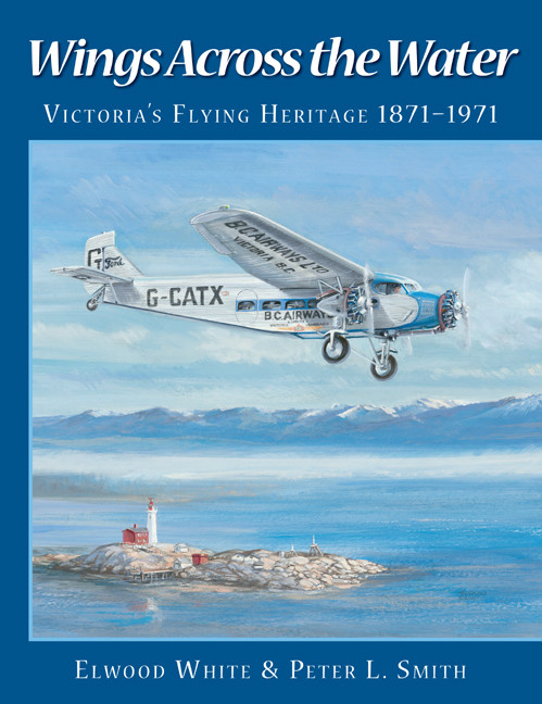 Wings Across the Water (Victoria's Flying Heritage 1871-1971) by Elwood White, Peter L. Smith, 9781550173550