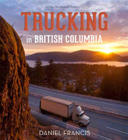 Trucking in British Columbia (An Illustrated History) by Daniel Francis, 9781550175615