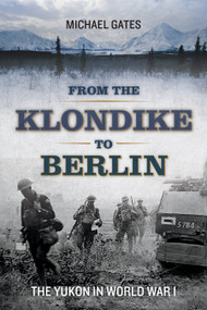 From the Klondike to Berlin (The Yukon in World War I) by Michael Gates, 9781550177763