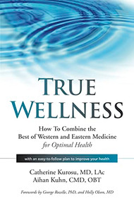 True Wellness (How to Combine the Best of Western and Eastern Medicine for Optimal Health) by Catherine Kurosu, Aihan Kuhn, 9781594396304