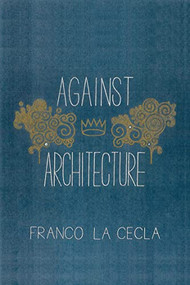 Against Architecture by Franco La Cecla, Mairin O'Mahony, 9781604864069