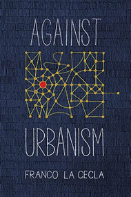 Against Urbanism by Franco La Cecla, Mairin O'Mahony, 9781629632353