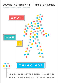 What Was I Thinking? (How to Make Better Decisions So You Can Live and Lead with Confidence) by David Ashcraft, Rob Skacel, Larry Osborne, 9781087757704