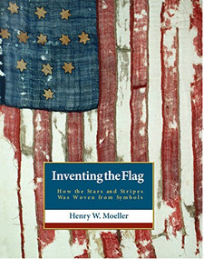 Inventing the American Flag (How the Stars and Stripes Was Woven from Symbols) by Henry W. Moeller, 9781938901782