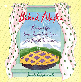Baked Alaska (Recipes for Sweet Comforts from the North Country) by Sarah Eppenbach, Mindy Dwyer, 9781943328246
