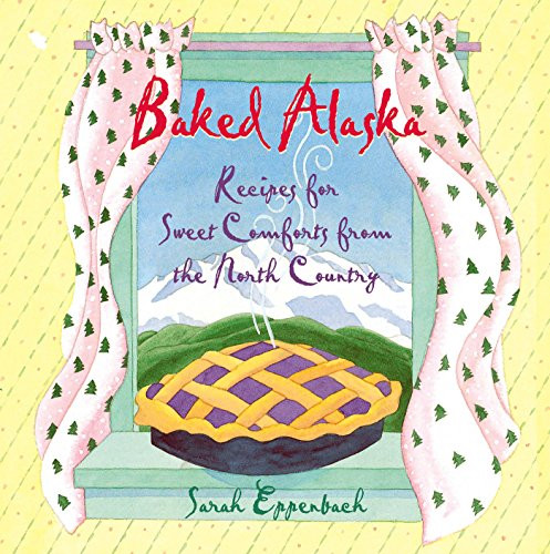 Baked Alaska (Recipes for Sweet Comforts from the North Country) by Sarah Eppenbach, Mindy Dwyer, 9781943328246