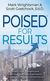 POISED for Results (Amplify Your Strengths and Lead Your Team and Organization to Sustained, Elevated Performance) by Mark Wrightsman, Scott Gostchock, Ed.D., 9781631959639