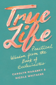 True Life (Practical Wisdom from the Book of Ecclesiastes) by Carolyn Mahaney, Nicole Mahaney Whitacre, 9781433552519