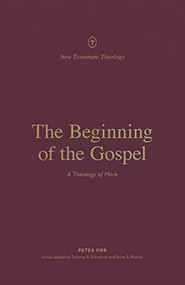 The Beginning of the Gospel (A Theology of Mark) by Peter Orr, Thomas R. Schreiner, Brian S. Rosner, 9781433575310