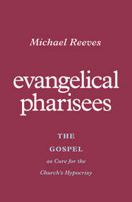 Evangelical Pharisees (The Gospel as Cure for the Church's Hypocrisy) by Michael Reeves, 9781433581175
