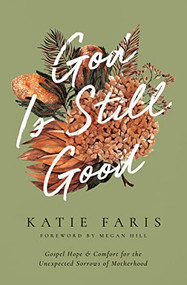 God Is Still Good (Gospel Hope and Comfort for the Unexpected Sorrows of Motherhood) by Katie Faris, Megan Hill, 9781433582387