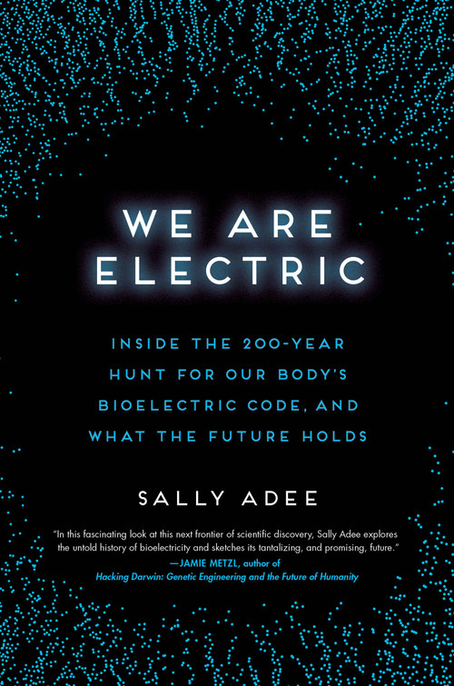 We Are Electric (Inside the 200-Year Hunt for Our Body's Bioelectric Code, and What the Future Holds) by Sally Adee, 9780306826627