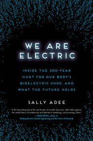 We Are Electric (Inside the 200-Year Hunt for Our Body's Bioelectric Code, and What the Future Holds) by Sally Adee, 9780306826627