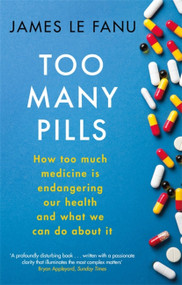 Too Many Pills (How Too Much Medicine is Endangering Our Health and What We Can Do About It) by James Le Fanu, 9781408709788