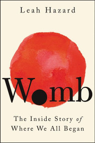 Womb (The Inside Story of Where We All Began) by Leah Hazard, 9780063157620
