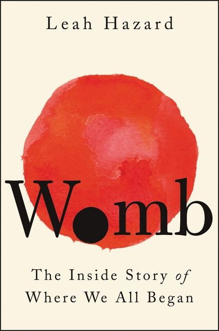 Womb (The Inside Story of Where We All Began) by Leah Hazard, 9780063157620