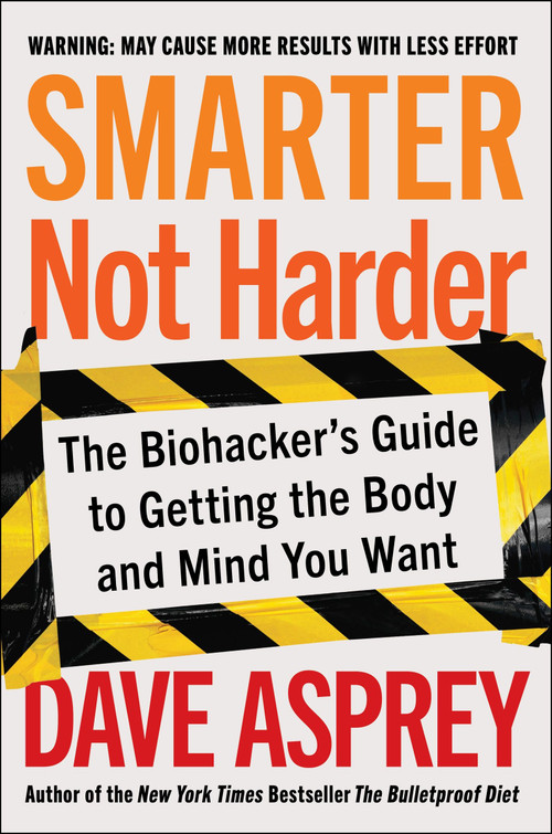 Smarter Not Harder (The Biohacker's Guide to Getting the Body and Mind You Want) by Dave Asprey, 9780063204720
