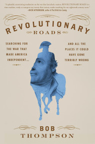 Revolutionary Roads (Searching for the War That Made America Independent...and All the Places It Could Have Gone Terribly Wrong) by Bob Thompson, 9781455565153