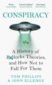 Conspiracy (A History of Boll*cks Theories, and How Not to Fall for Them) by Tom Phillips, Jonn Elledge, 9781472286314