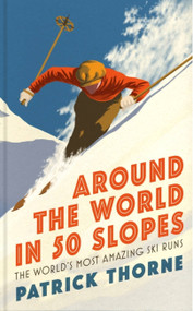 Around The World in 50 Slopes (The stories behind the world's most amazing ski runs) by Patrick Thorne, 9781472294357