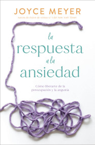 La respuesta a la ansiedad (Cómo liberarte de la preocupación y la angustia) (Spanish Edition) by Joyce Meyer, 9781546003076