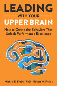 Leading with Your Upper Brain: How to Create the Behaviors That Unlock Performance Excellence by Robert W. Frisina, Michael E. Frisina, 9781640553279