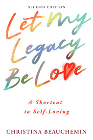 Let My Legacy Be Love (A Shortcut to Self-Loving) by Christina Beauchemin, 9781949116731