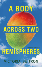 A Body Across Two Hemispheres (A Memoir in Essays) by Victoria Buitron, 9781949116991