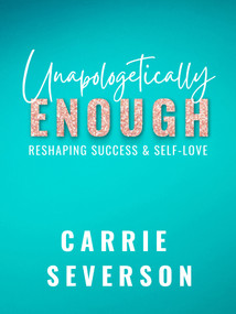Unapologetically Enough (Reshaping Success & Self-Love) by Carrie Severson, 9781955090032