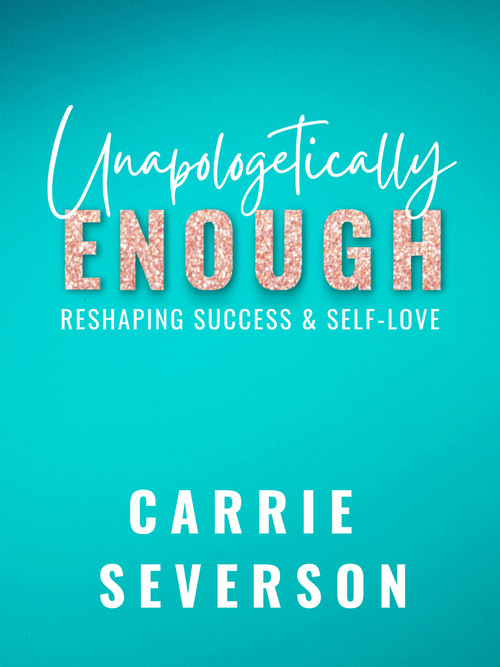 Unapologetically Enough (Reshaping Success & Self-Love) by Carrie Severson, 9781955090032