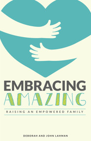Embracing Amazing (Consciously Growing an Empowered Family) by John Lahman, Deborah Plunkett Lahman, 9781955090124