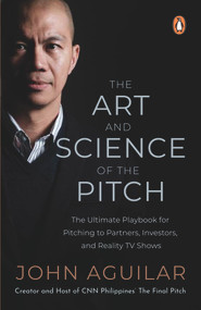 The Art and Science of the Pitch (The Ultimate Playbook for Pitching to Partners, Investors, and Reality TV Shows) by John Aguilar, 9789814954563