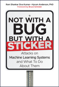 Not with a Bug, But with a Sticker (Attacks on Machine Learning Systems and What To Do About Them) by Ram Shankar Siva Kumar, Hyrum Anderson, Bruce Schneier, 9781119883982