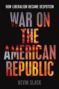 War on the American Republic (How Liberalism Became Despotism) by Kevin Slack, 9781641773034