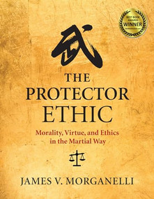 The Protector Ethic (Morality, Virtue, and Ethics in the Martial Way) by James V. Morganelli, 9781594395581