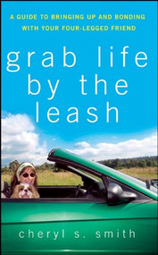Grab Life by the Leash (A Guide to Bringing Up and Bonding with Your Four-Legged Friend) by Cheryl K. Smith, 9780470178829