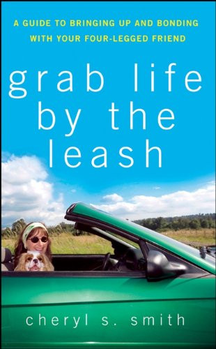 Grab Life by the Leash (A Guide to Bringing Up and Bonding with Your Four-Legged Friend) by Cheryl K. Smith, 9780470178829