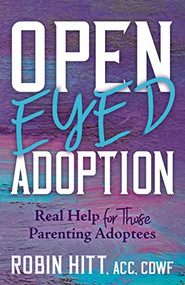 Open-Eyed Adoption (Real Help for those Parenting Adoptees) by Robin Hitt, ACC, CDWF, 9781631959806