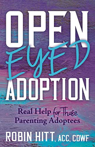 Open-Eyed Adoption (Real Help for those Parenting Adoptees) by Robin Hitt, ACC, CDWF, 9781631959806