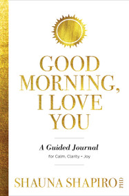 Good Morning, I Love You (A Guided Journal for Calm, Clarity, and Joy) - 9781649631640 by Shauna Shapiro, PhD, 9781649631640