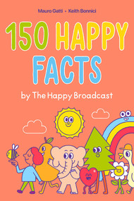 150 Happy Facts by The Happy Broadcast by Keith Bonnici, Mauro Gatti, The Happy Broadcast, 9781524875770