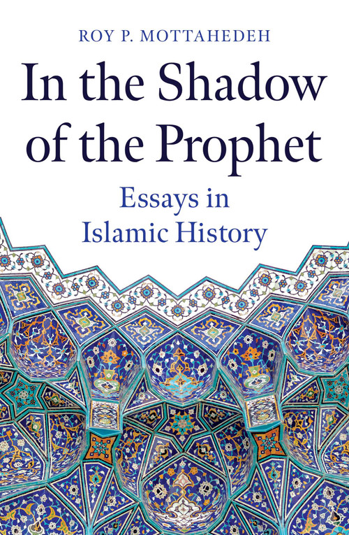 In the Shadow of the Prophet (Essays in Islamic History) by Roy P. Mottahedeh, 9780861545605