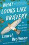 What Looks Like Bravery (An Epic Journey Through Loss to Love) by Laurel Braitman, 9781501158506