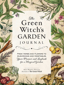 The Green Witch's Garden Journal (From Herbs and Flowers to Mushrooms and Vegetables, Your Planner and Logbook for a Magical Garden) by Arin Murphy-Hiscock, 9781507220061